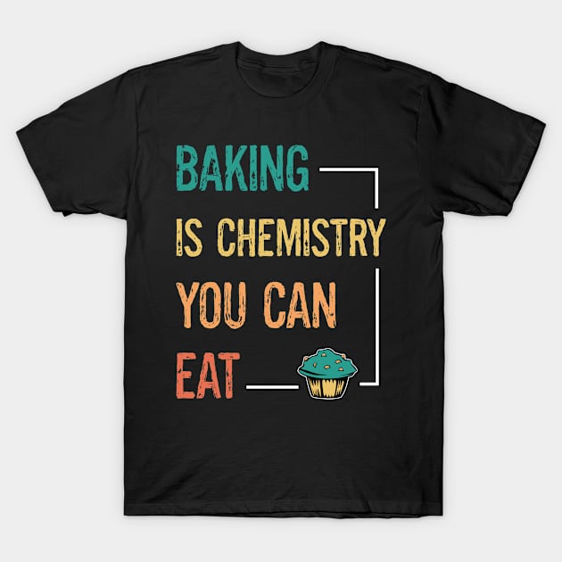 Baking And Cooking Lover Baking Is Chemistry You Can Eat Baker Saying T-Shirt by egcreations